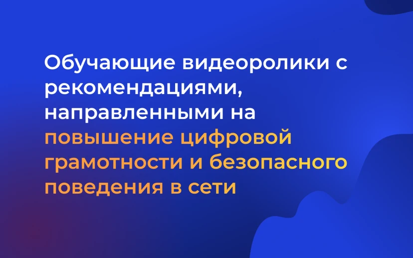 Обучающие видеоролики с рекомендациями, направленными на повышение цифровой грамотности и безопасного поведения в сети Интернет
